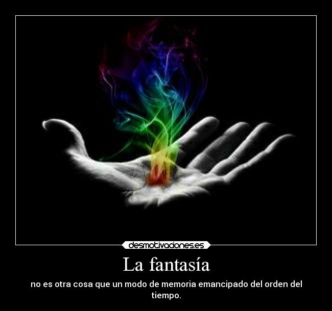 La fantasía - no es otra cosa que un modo de memoria emancipado del orden del
tiempo.