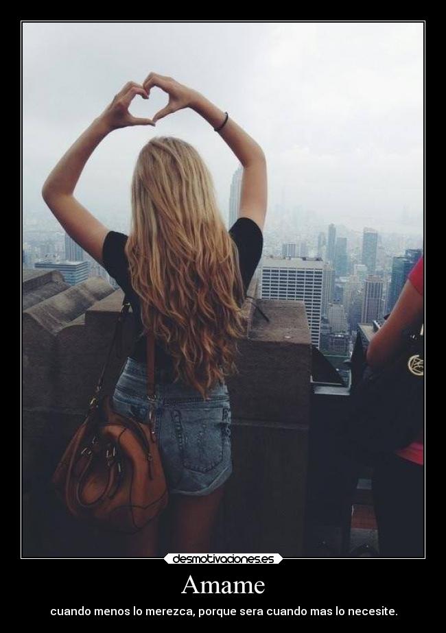 Amame - cuando menos lo merezca, porque sera cuando mas lo necesite.