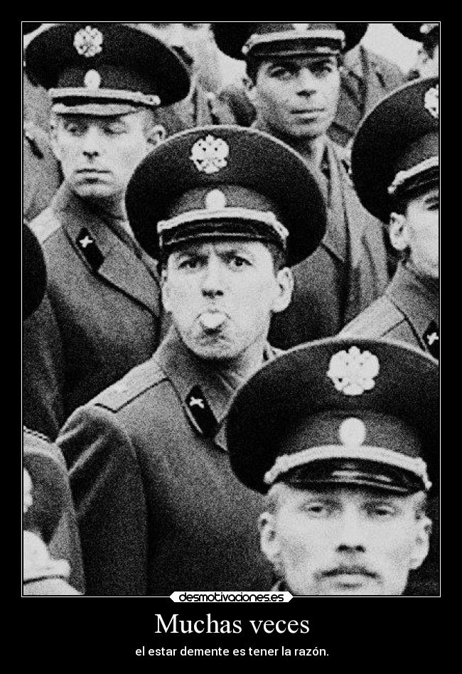 Muchas veces - el estar demente es tener la razón.