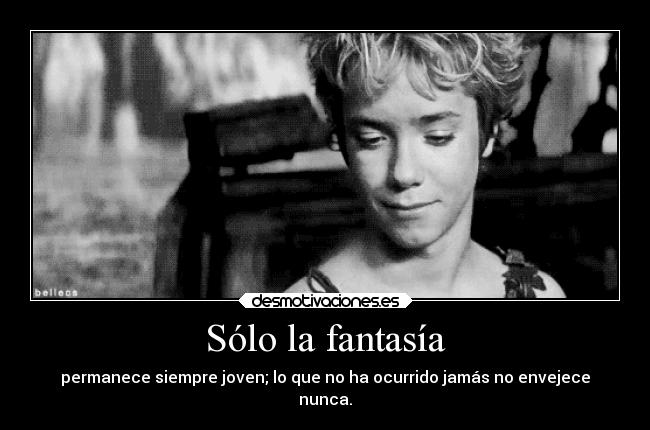 Sólo la fantasía - permanece siempre joven; lo que no ha ocurrido jamás no envejece
nunca.