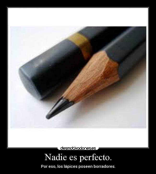 Nadie es perfecto. - Por eso, los lápices poseen borradores.