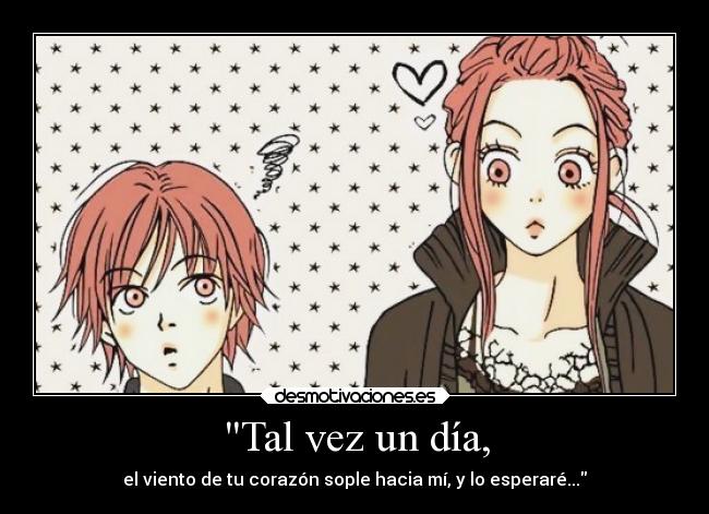 Tal vez un día, - el viento de tu corazón sople hacia mí, y lo esperaré...