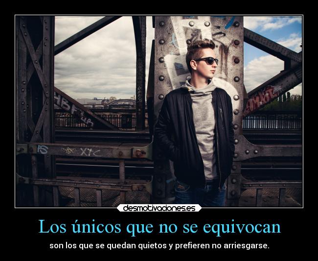 Los únicos que no se equivocan - son los que se quedan quietos y prefieren no arriesgarse.