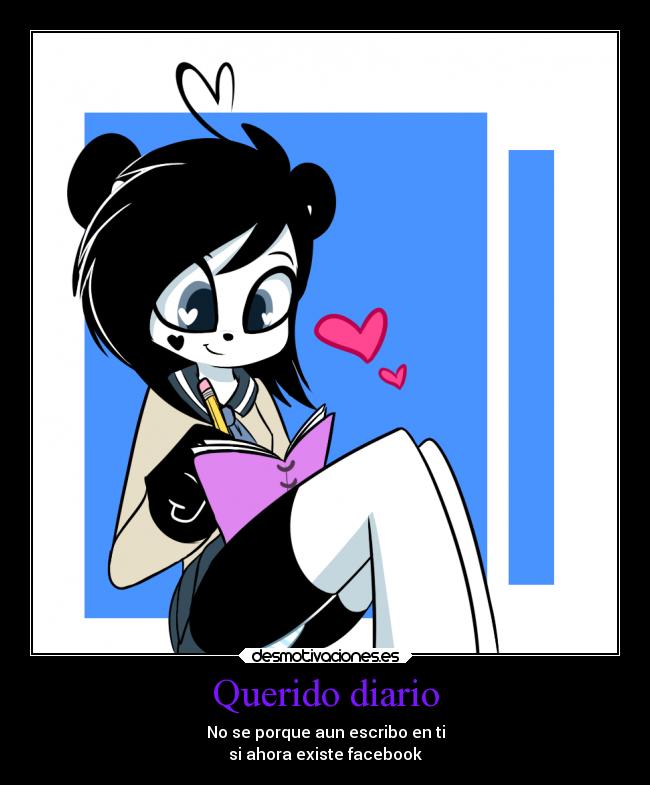 Querido diario - No se porque aun escribo en ti
si ahora existe facebook