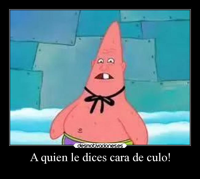 A quien le dices cara de culo! - 