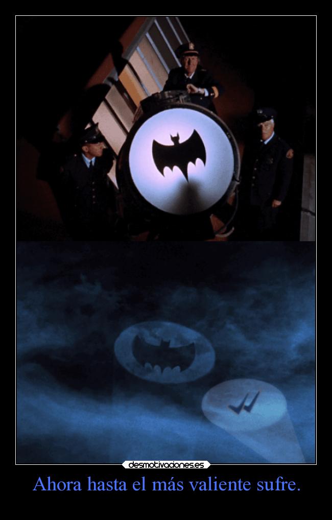 Ahora hasta el más valiente sufre. -