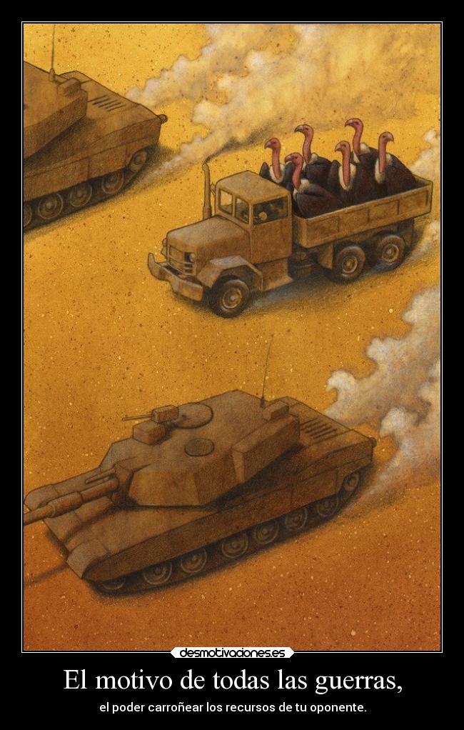 El motivo de todas las guerras, - el poder carroñear los recursos de tu oponente.