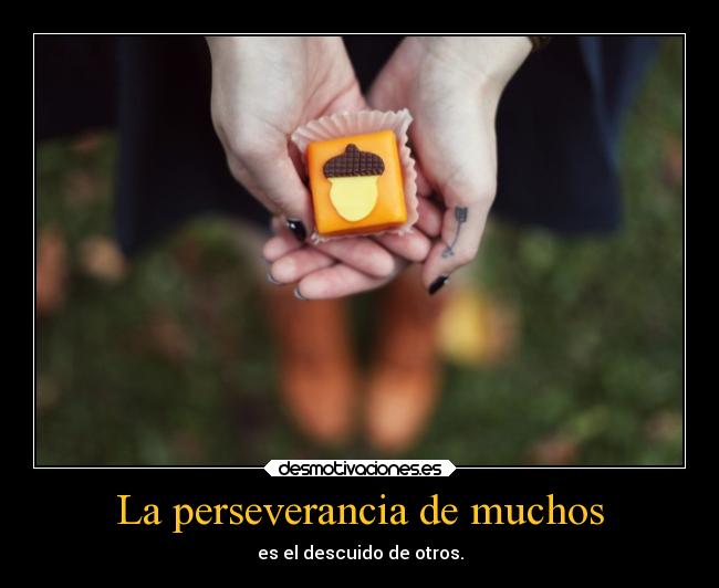 La perseverancia de muchos - es el descuido de otros.
