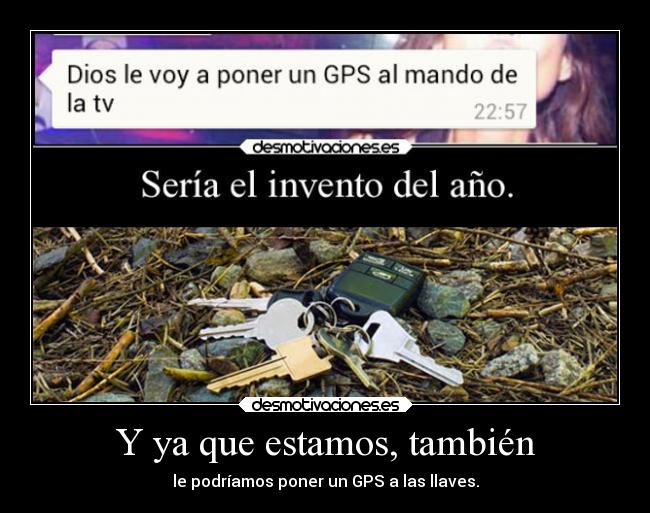 Y ya que estamos, también - le podríamos poner un GPS a las llaves.