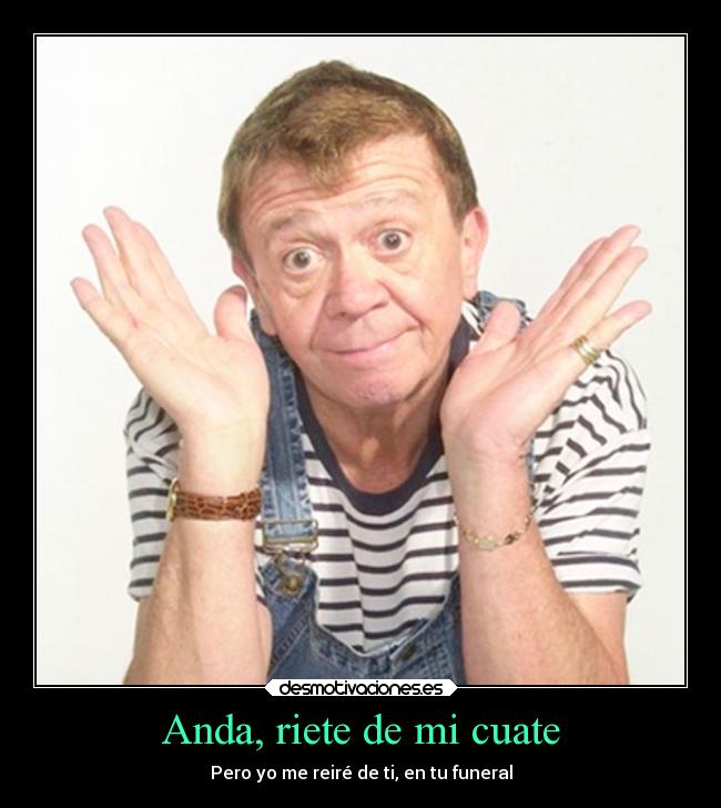 Anda, riete de mi cuate - Pero yo me reiré de ti, en tu funeral