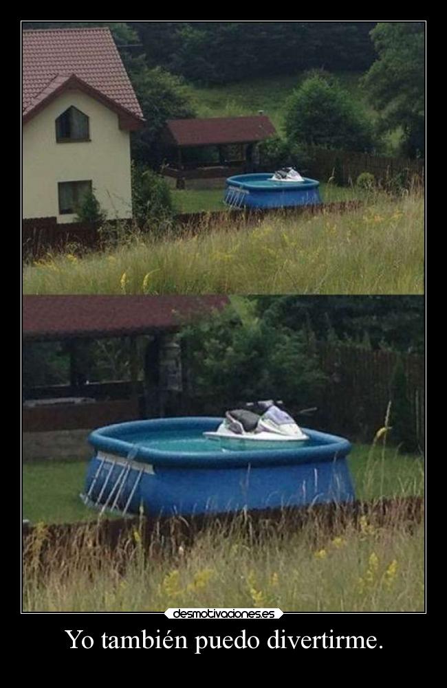 Yo también puedo divertirme. -