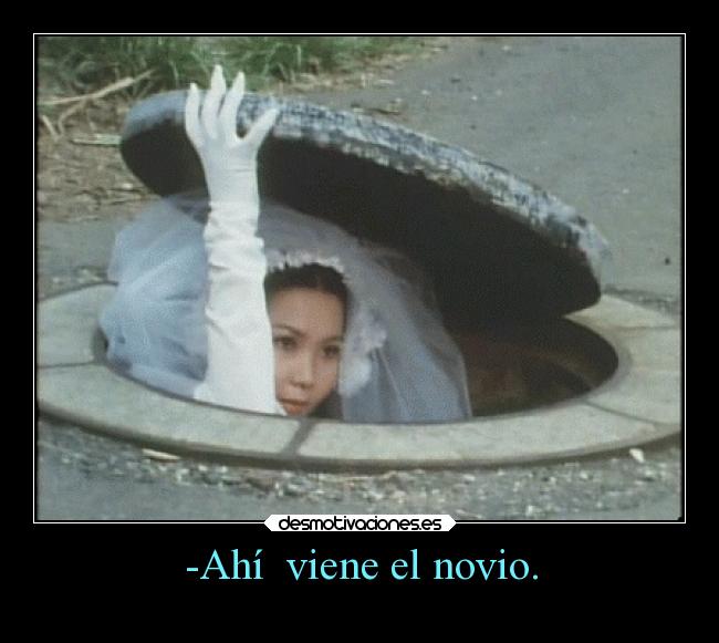 -Ahí viene el novio. -