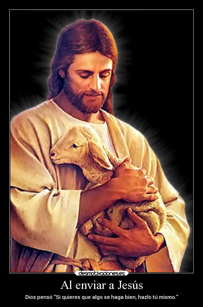 Al enviar a Jesús - Dios pensó Si quieres que algo se haga bien, hazlo tú mismo.