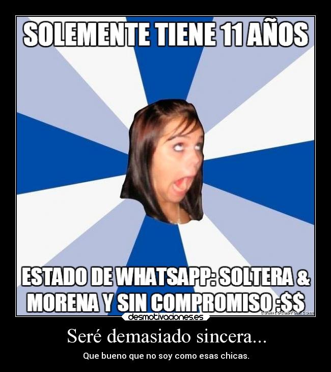 Seré demasiado sincera... - Que bueno que no soy como esas chicas.