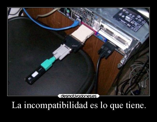 La incompatibilidad es lo que tiene. -