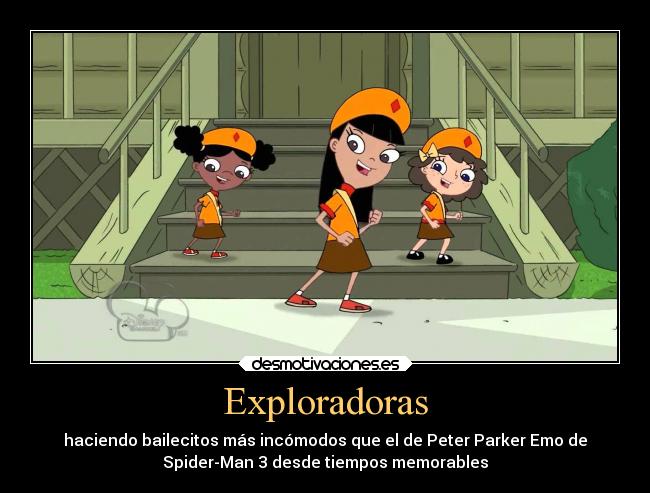 Exploradoras - haciendo bailecitos más incómodos que el de Peter Parker Emo de
Spider-Man 3 desde tiempos memorables