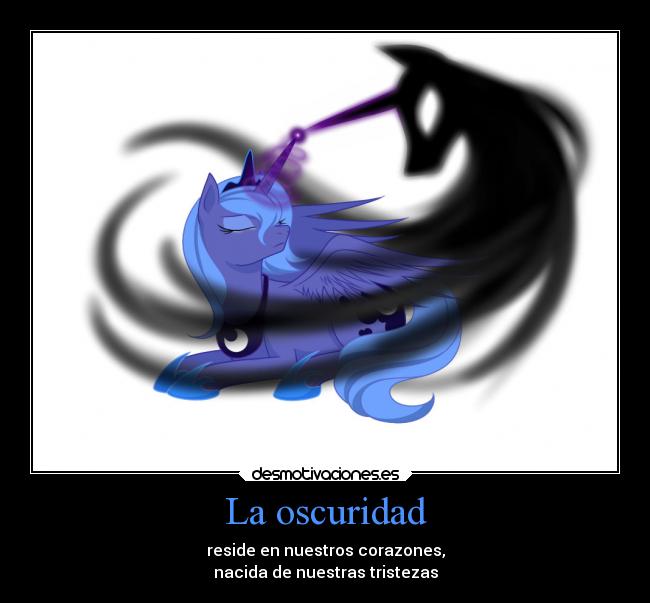 La oscuridad - reside en nuestros corazones,
nacida de nuestras tristezas