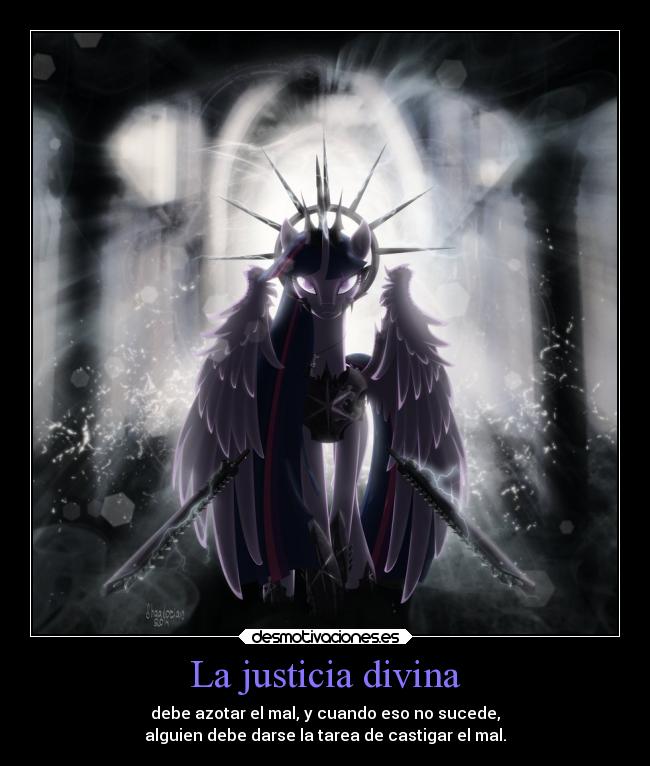La justicia divina - debe azotar el mal, y cuando eso no sucede,
alguien debe darse la tarea de castigar el mal.