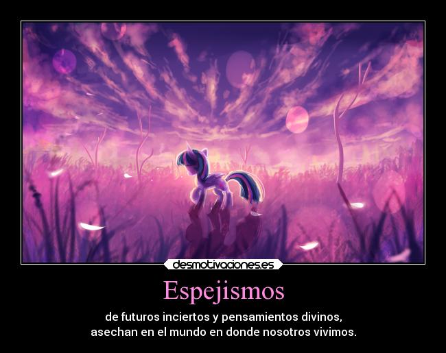 Espejismos - de futuros inciertos y pensamientos divinos,
asechan en el mundo en donde nosotros vivimos.