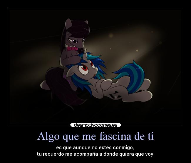 Algo que me fascina de tí - es que aunque no estés conmigo,
tu recuerdo me acompaña a donde quiera que voy.