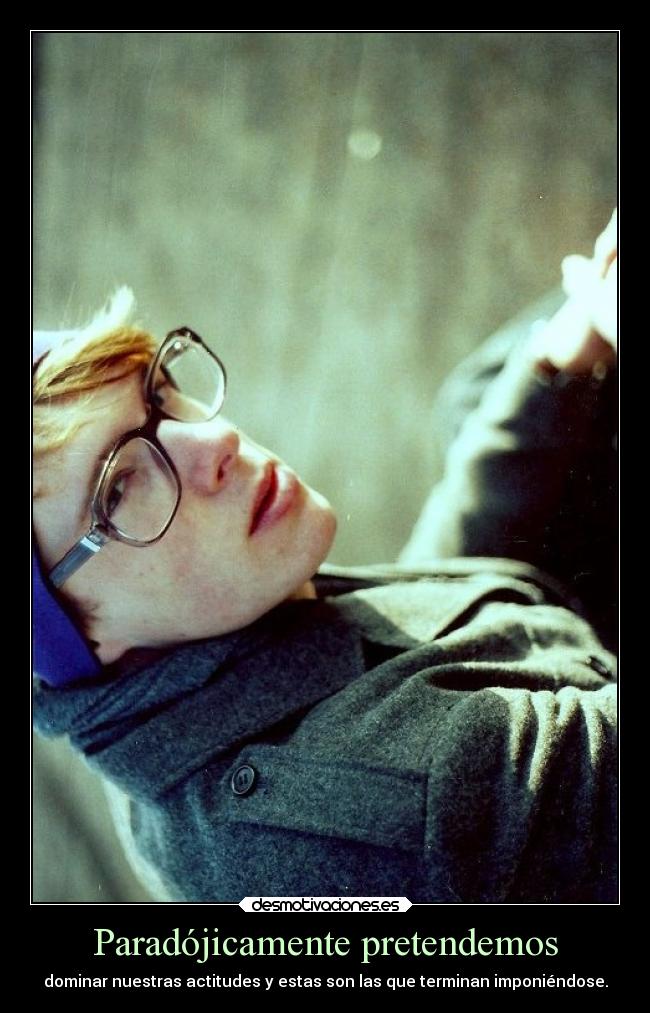 Paradójicamente pretendemos - dominar nuestras actitudes y estas son las que terminan imponiéndose.
