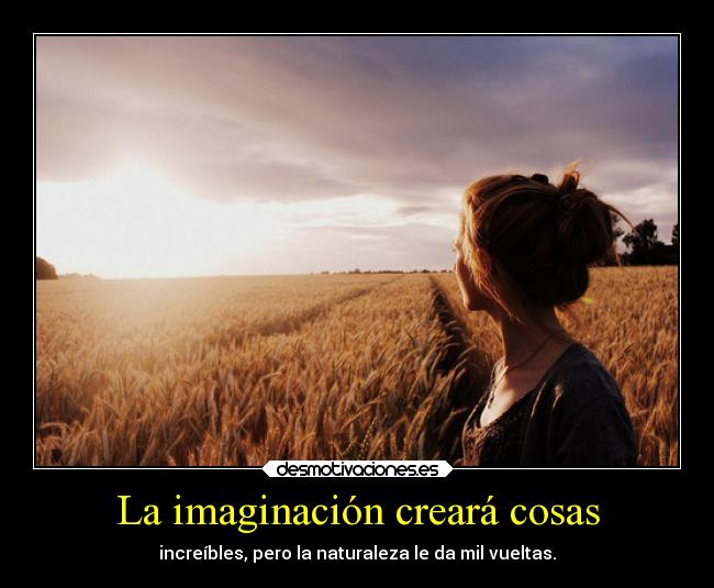 La imaginación creará cosas - increíbles, pero la naturaleza le da mil vueltas.