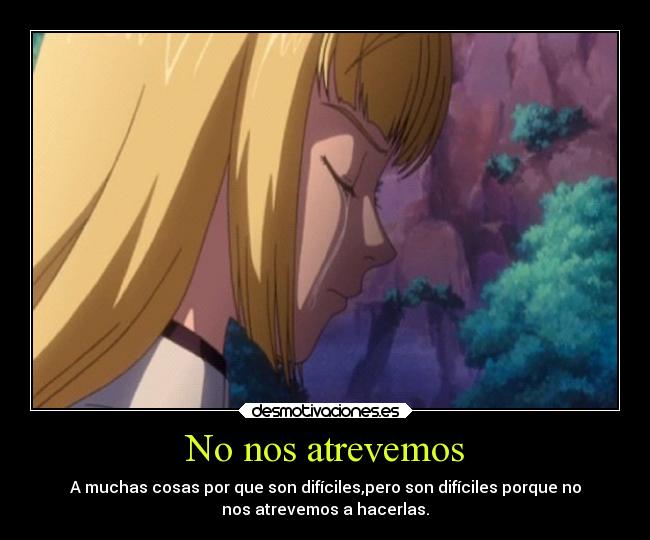 No nos atrevemos - A muchas cosas por que son difíciles,pero son difíciles porque no
nos atrevemos a hacerlas.