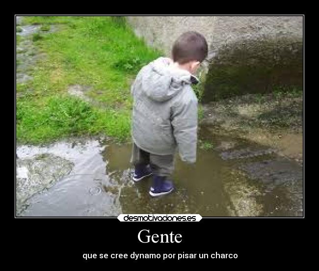 Gente - que se cree dynamo por pisar un charco