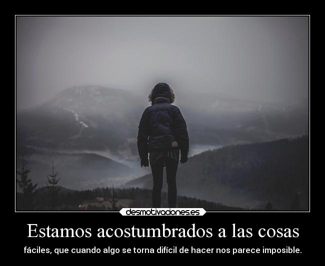 Estamos acostumbrados a las cosas - fáciles, que cuando algo se torna difícil de hacer nos parece imposible.
