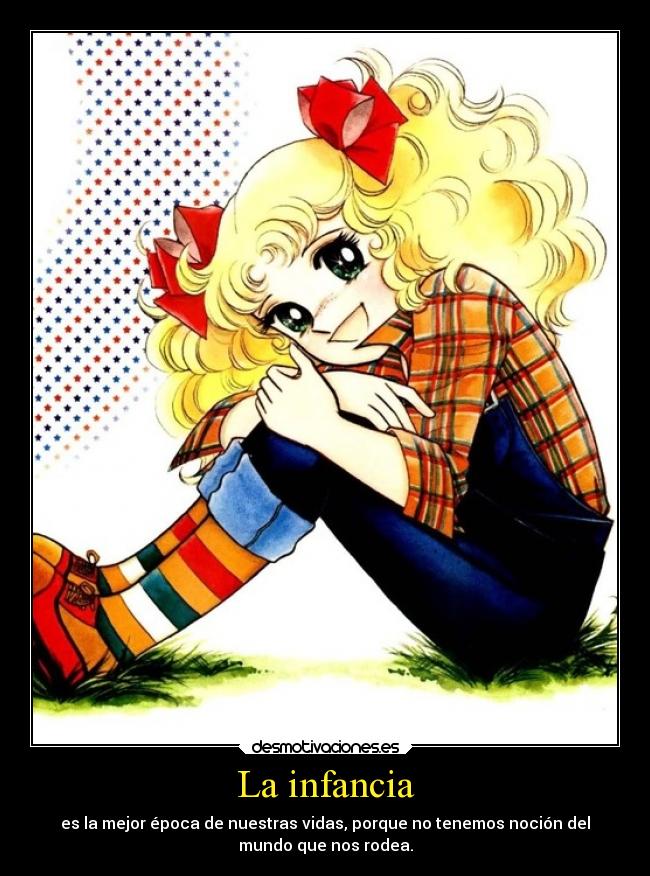 La infancia - es la mejor época de nuestras vidas, porque no tenemos noción del
mundo que nos rodea.