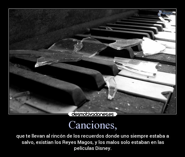 Canciones, - que te llevan al rincón de los recuerdos donde uno siempre estaba a
salvo, existían los Reyes Magos, y los malos solo estaban en las
películas Disney.