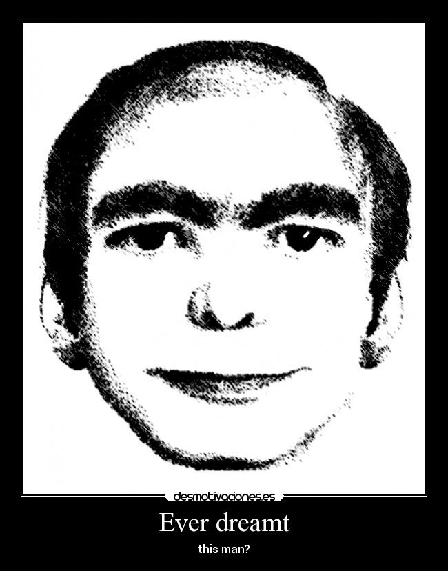 Ever dreamt - this man?