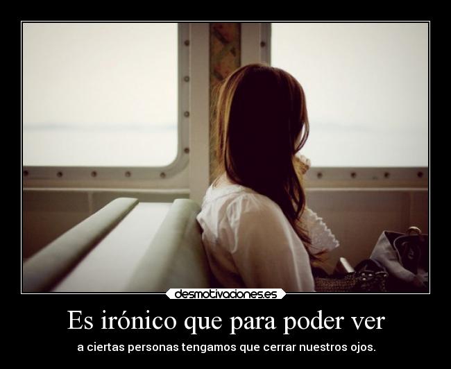Es irónico que para poder ver -
