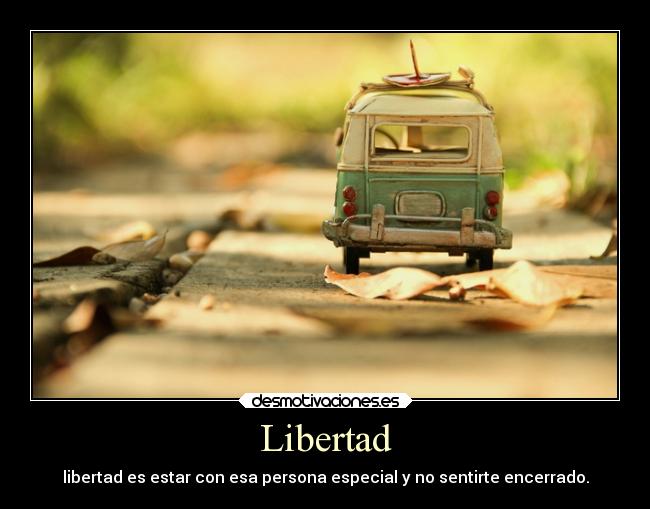 Libertad - libertad es estar con esa persona especial y no sentirte encerrado.