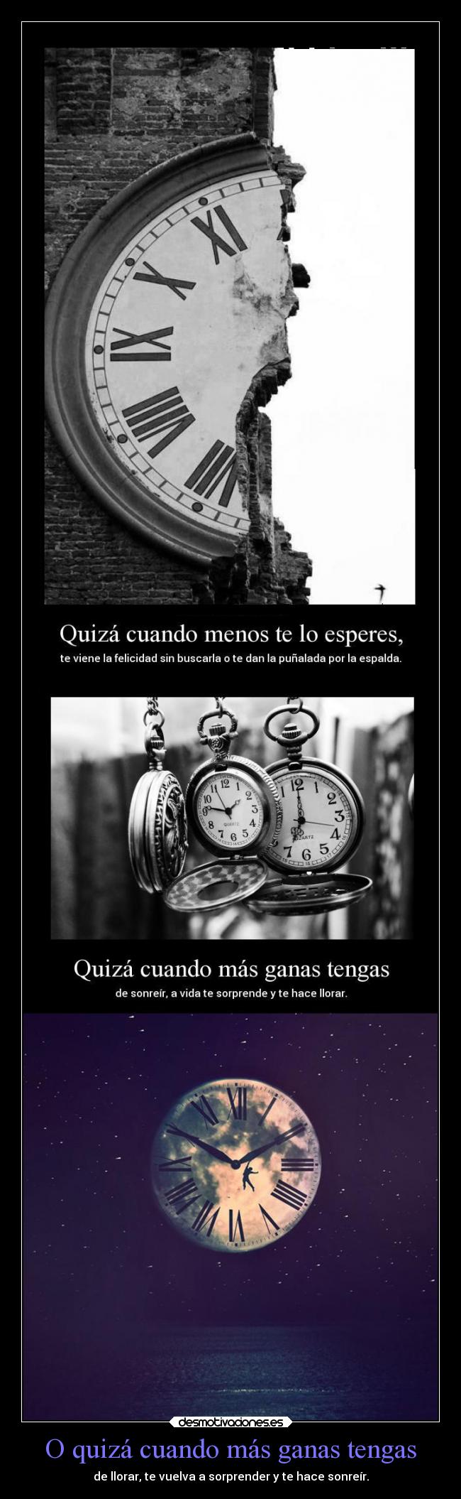 O quizá cuando más ganas tengas - de llorar, te vuelva a sorprender y te hace sonreír.