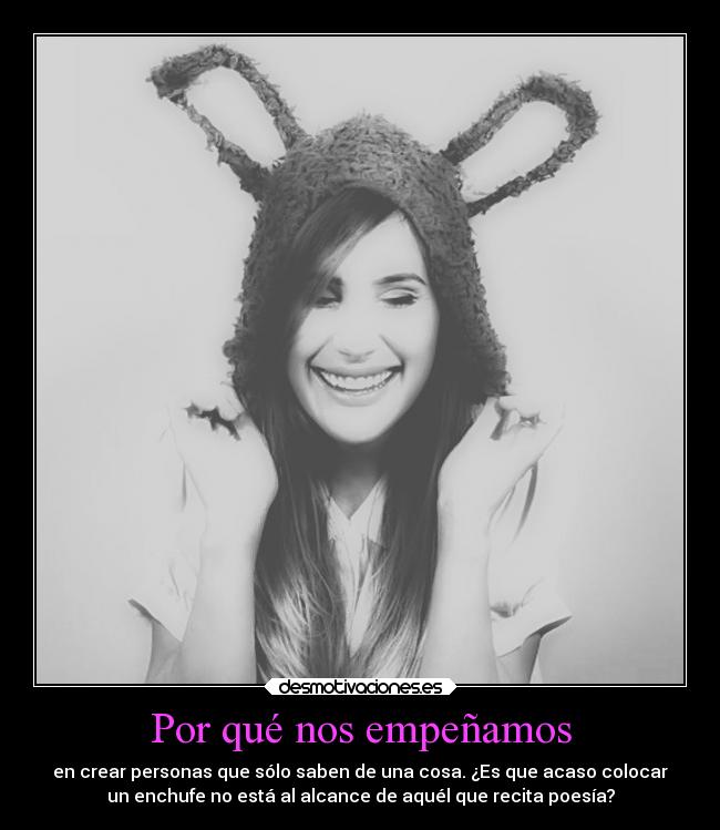 Por qué nos empeñamos - en crear personas que sólo saben de una cosa. ¿Es que acaso colocar
un enchufe no está al alcance de aquél que recita poesía?