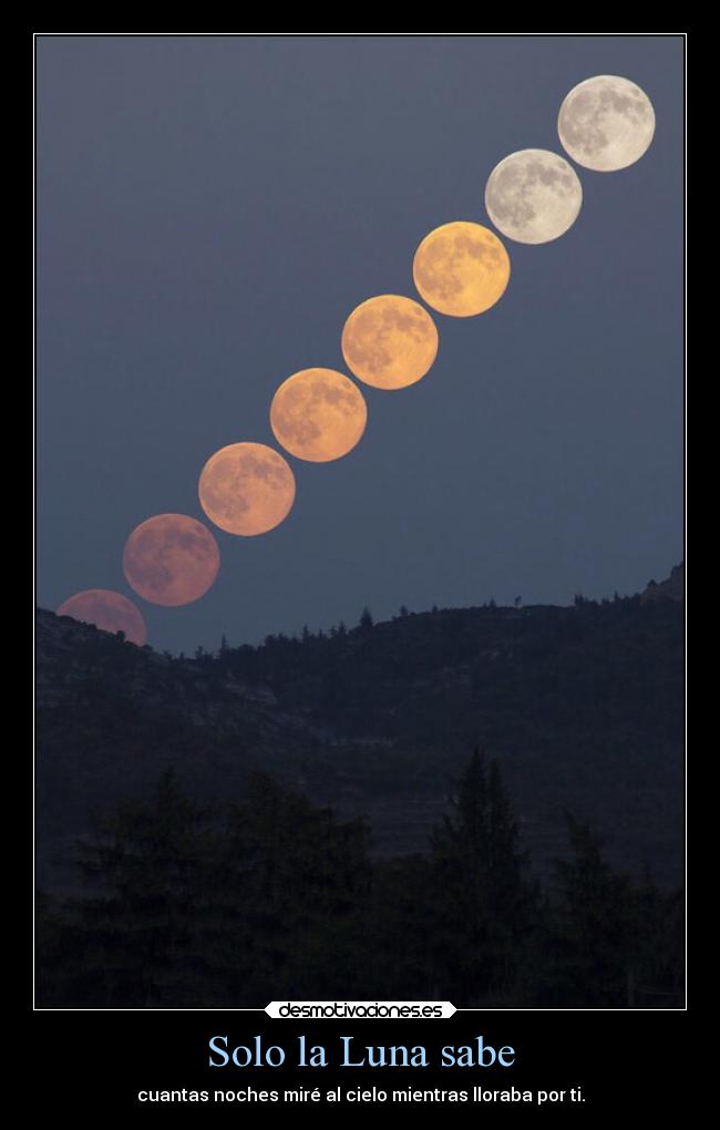 Solo la Luna sabe - cuantas noches miré al cielo mientras lloraba por ti.