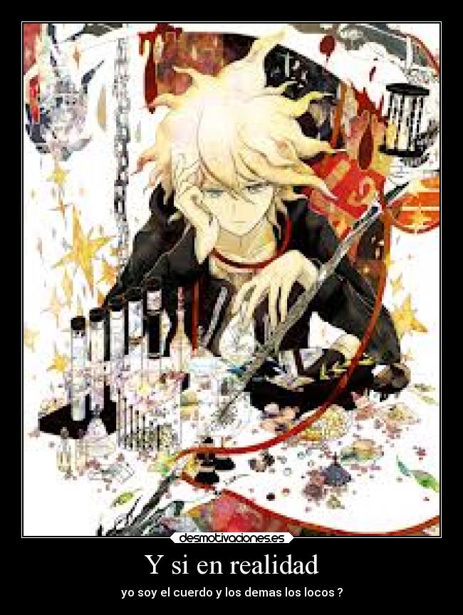 Y si en realidad - yo soy el cuerdo y los demas los locos ?