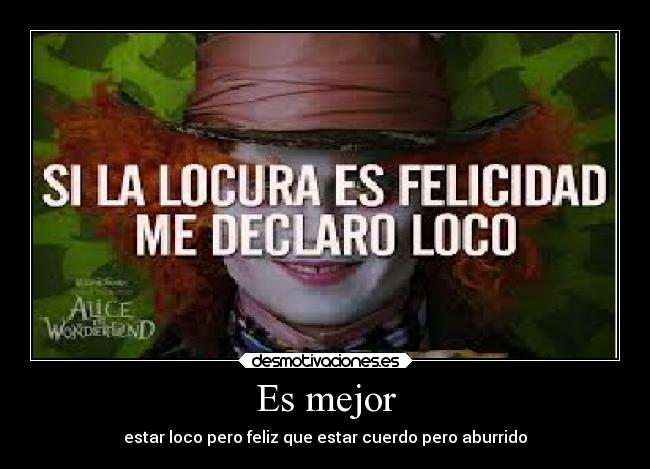 Es mejor - estar loco pero feliz que estar cuerdo pero aburrido