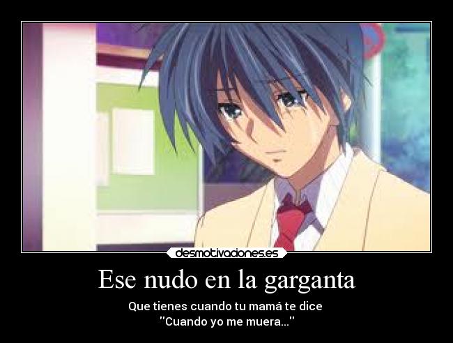 Ese nudo en la garganta - Que tienes cuando tu mamá te dice
Cuando yo me muera...