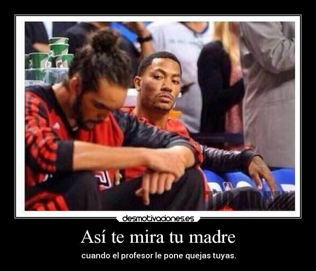 Así te mira tu madre - cuando el profesor le pone quejas tuyas.