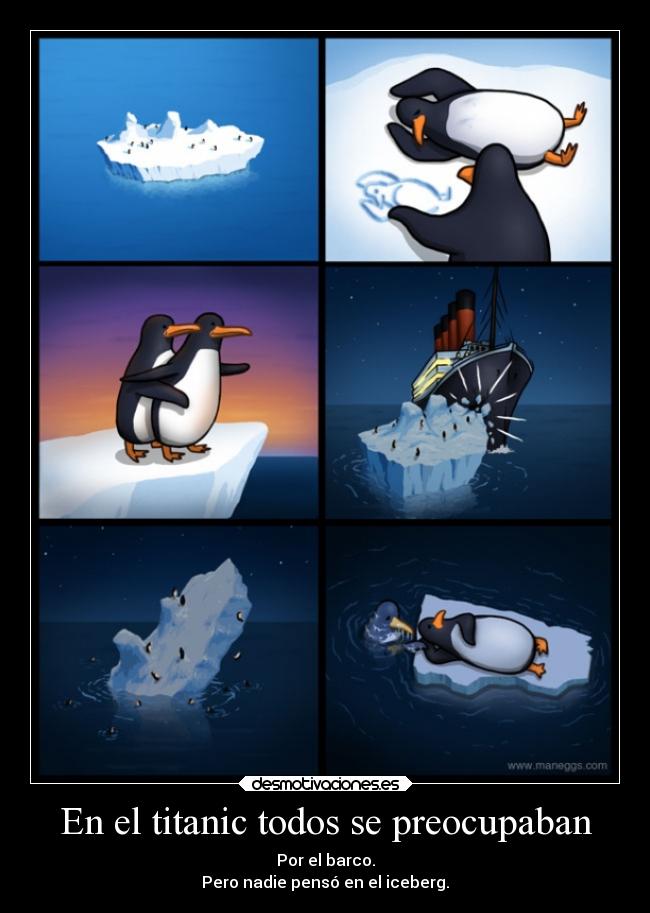 En el titanic todos se preocupaban - Por el barco.
Pero nadie pensó en el iceberg.