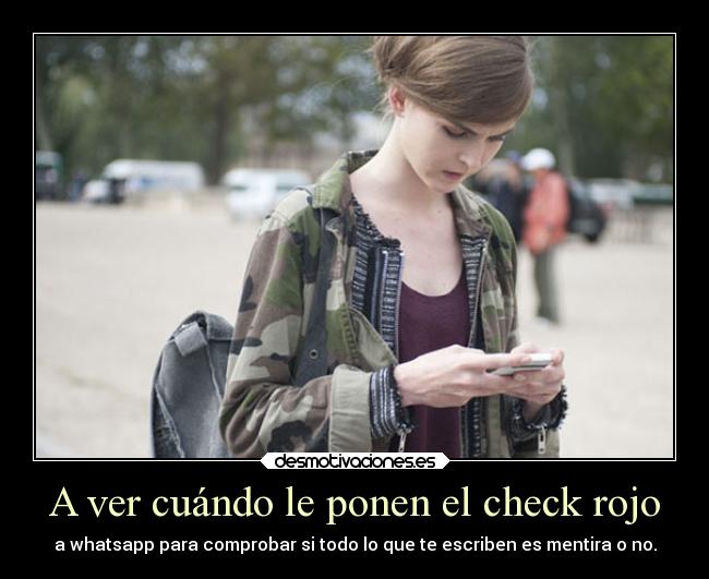 A ver cuándo le ponen el check rojo - a whatsapp para comprobar si todo lo que te escriben es mentira o no.