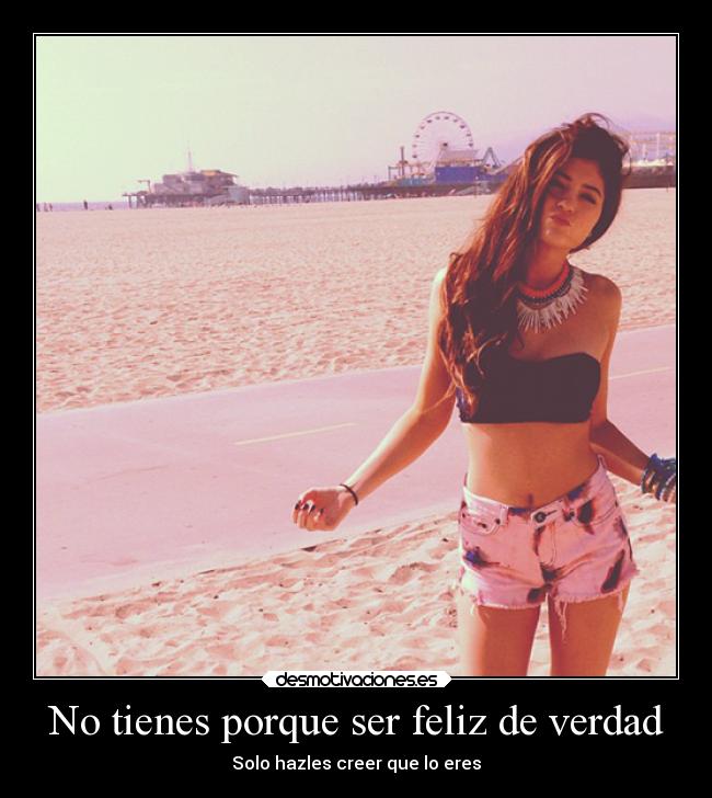 No tienes porque ser feliz de verdad - Solo hazles creer que lo eres