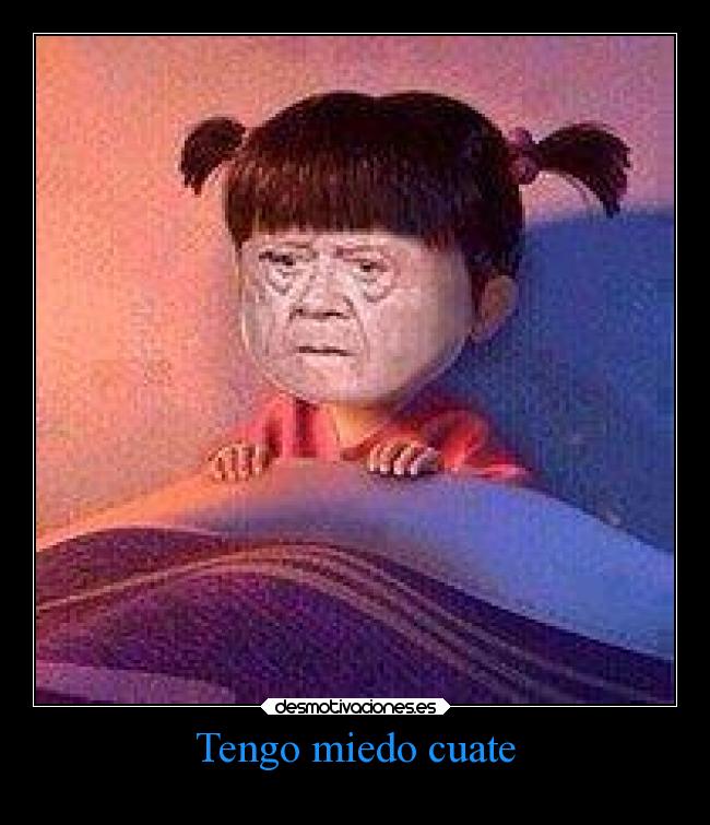 Tengo miedo cuate -