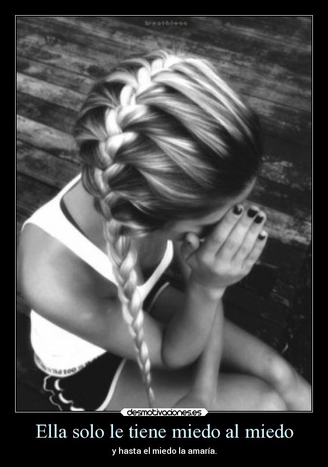 Ella solo le tiene miedo al miedo - y hasta el miedo la amaría.