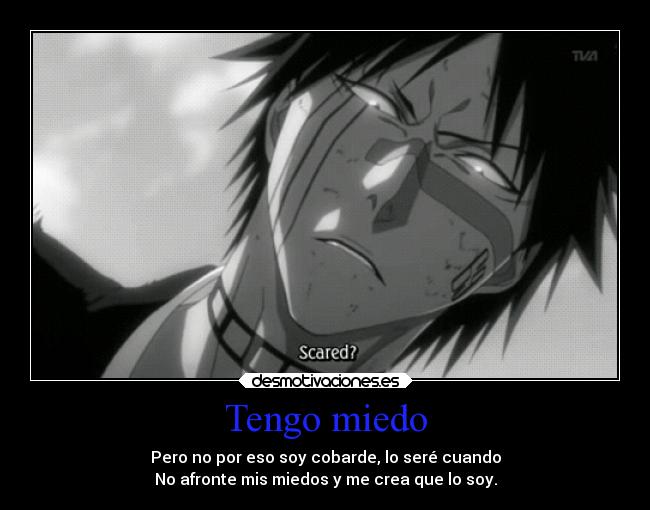 Tengo miedo - Pero no por eso soy cobarde, lo seré cuando
No afronte mis miedos y me crea que lo soy.