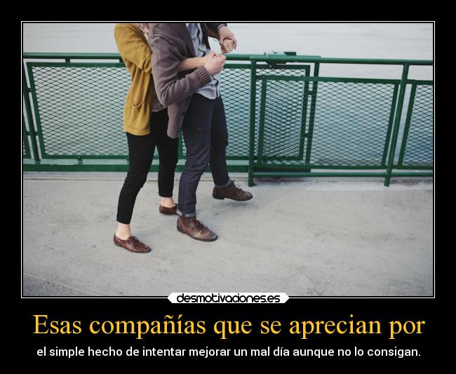 Esas compañías que se aprecian por - el simple hecho de intentar mejorar un mal día aunque no lo consigan.