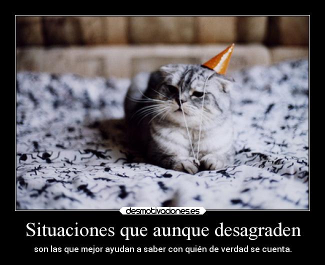 Situaciones que aunque desagraden - son las que mejor ayudan a saber con quién de verdad se cuenta.