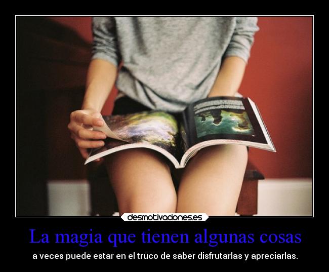 La magia que tienen algunas cosas - a veces puede estar en el truco de saber disfrutarlas y apreciarlas.